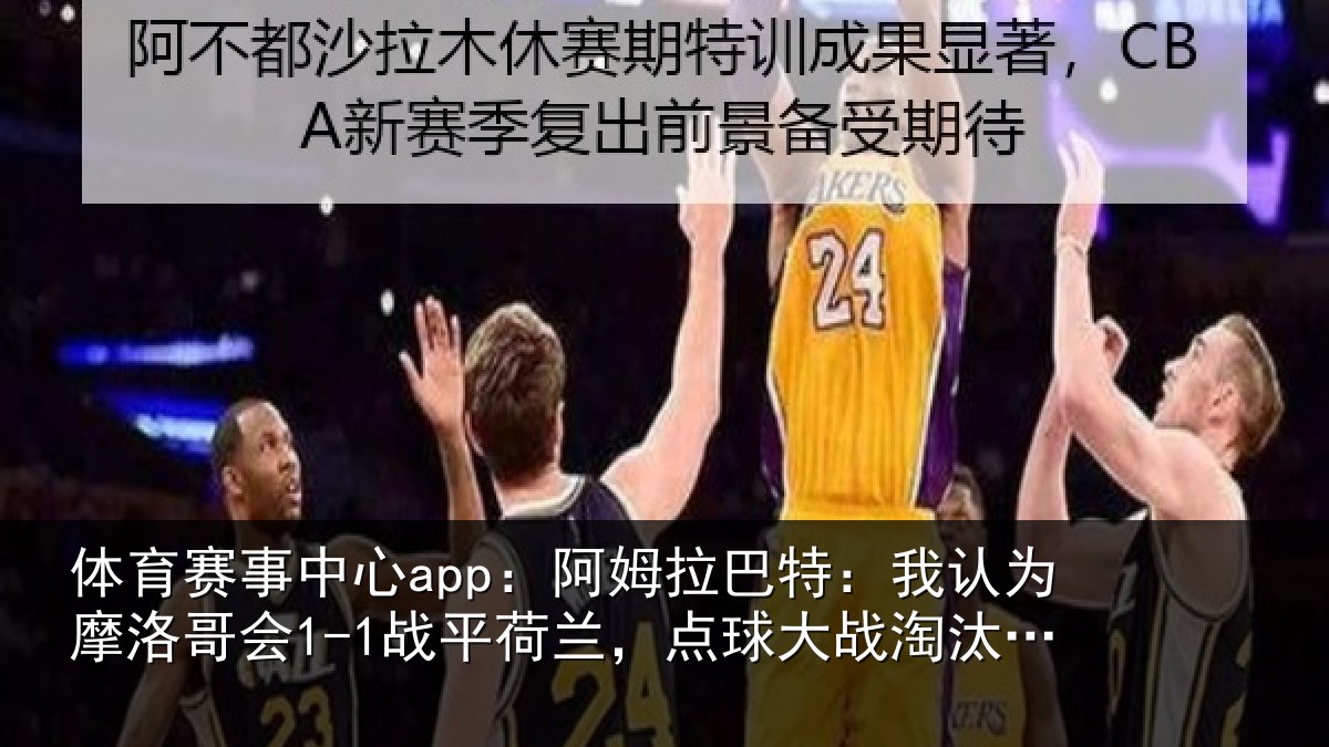 体育赛事中心app:阿姆拉巴特:我认为摩洛哥会1-1战平荷兰,点球大战淘汰对手