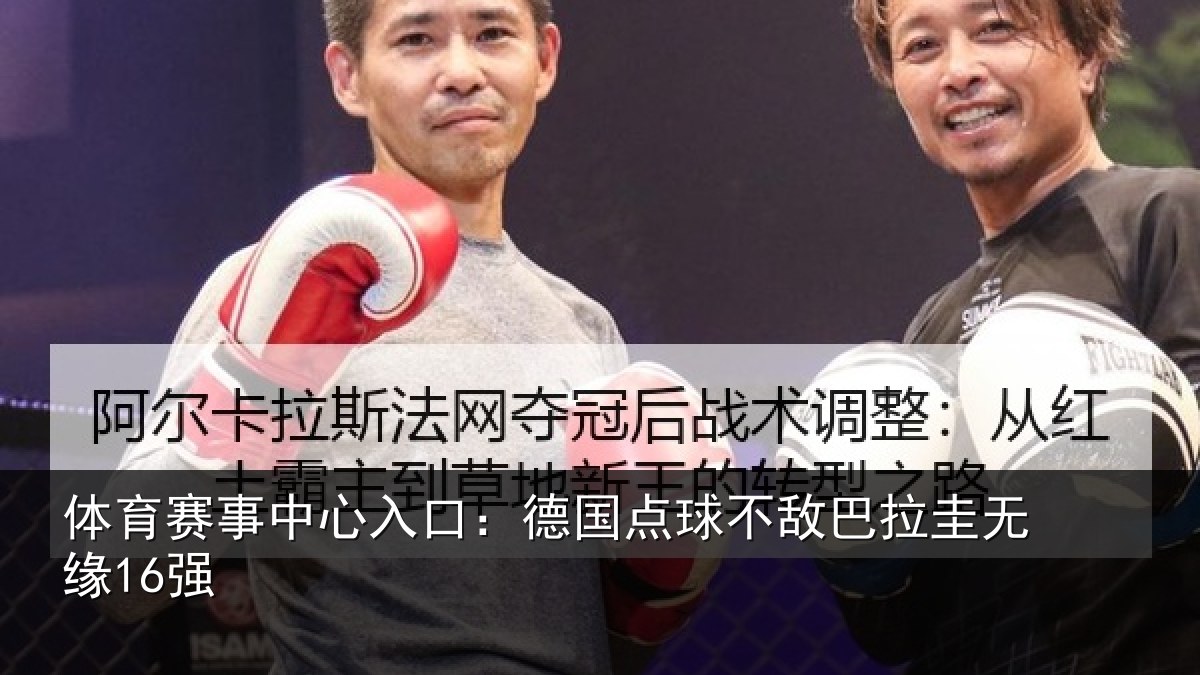 体育赛事中心入口:德国点球不敌巴拉圭无缘16强