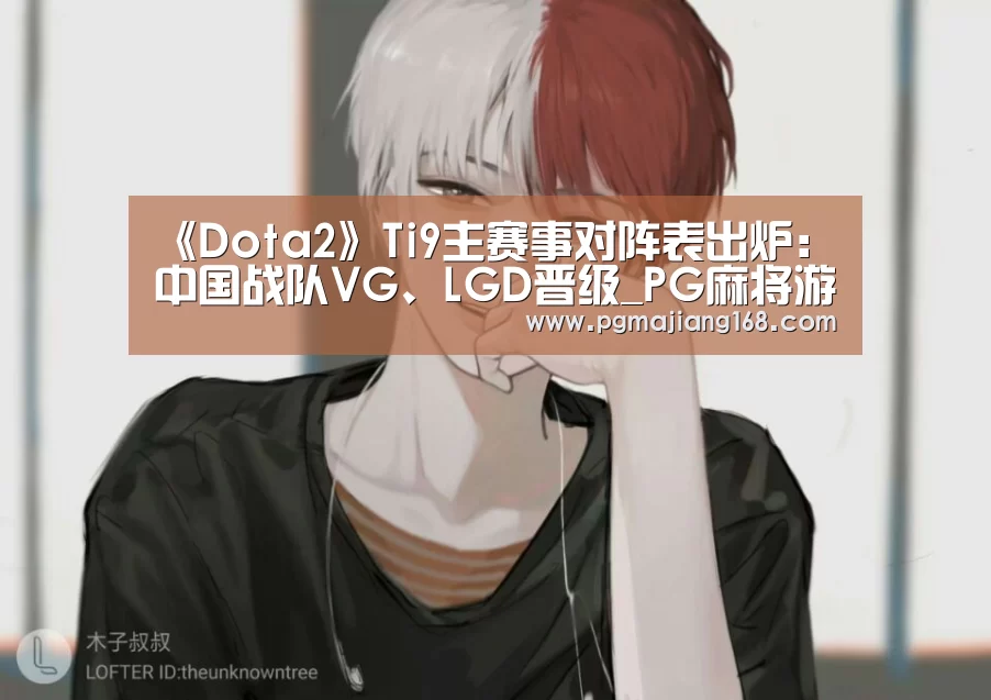 《Dota2》Ti9主赛事对阵表出炉:中国战队VG、LGD晋级_PG麻将游戏大厅(图3) PG麻将平台